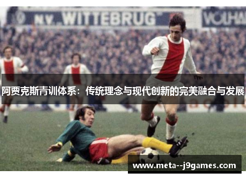 阿贾克斯青训体系：传统理念与现代创新的完美融合与发展