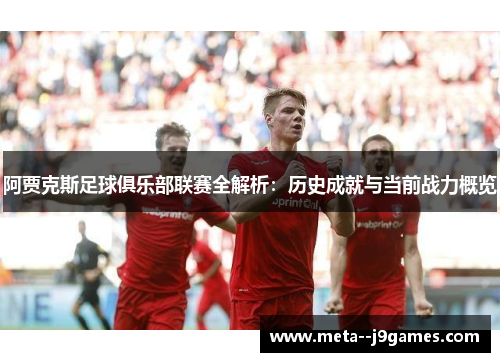 阿贾克斯足球俱乐部联赛全解析：历史成就与当前战力概览