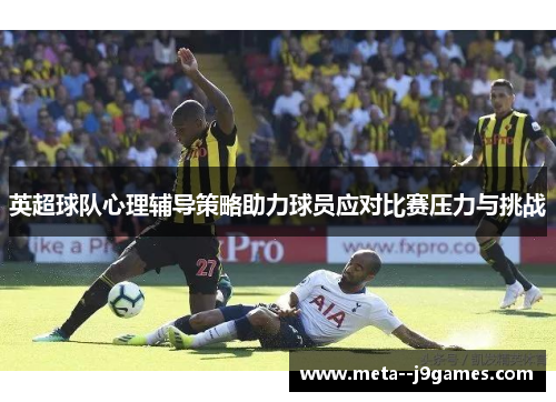 英超球队心理辅导策略助力球员应对比赛压力与挑战 英超球队心理辅导策略助力球员应对比赛压力与挑战