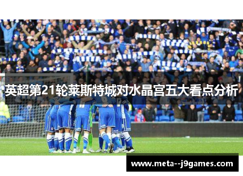 英超第21轮莱斯特城对水晶宫五大看点分析