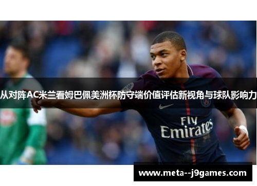 从对阵AC米兰看姆巴佩美洲杯防守端价值评估新视角与球队影响力 从对阵AC米兰看姆巴佩美洲杯防守端价值评估新视角与球队影响力