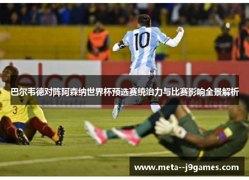 巴尔韦德对阵阿森纳世界杯预选赛统治力与比赛影响全景解析 巴尔韦德对阵阿森纳世界杯预选赛统治力与比赛影响全景解析