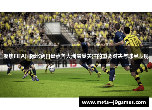 聚焦FIFA国际比赛日盘点各大洲最受关注的重要对决与球星表现 聚焦FIFA国际比赛日盘点各大洲最受关注的重要对决与球星表现
