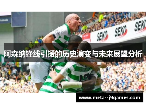 阿森纳锋线引援的历史演变与未来展望分析 阿森纳锋线引援的历史演变与未来展望分析