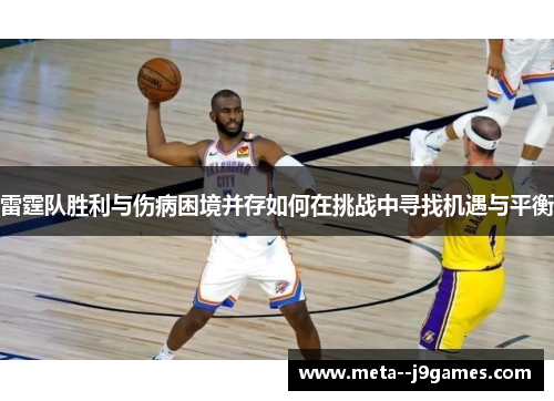雷霆队胜利与伤病困境并存如何在挑战中寻找机遇与平衡 雷霆队胜利与伤病困境并存如何在挑战中寻找机遇与平衡
