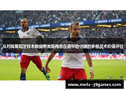 从对阵葡萄牙样本数据看奥斯梅恩在德甲防守端的多维战术价值评估 从对阵葡萄牙样本数据看奥斯梅恩在德甲防守端的多维战术价值评估