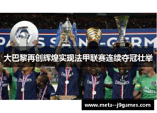 大巴黎再创辉煌实现法甲联赛连续夺冠壮举