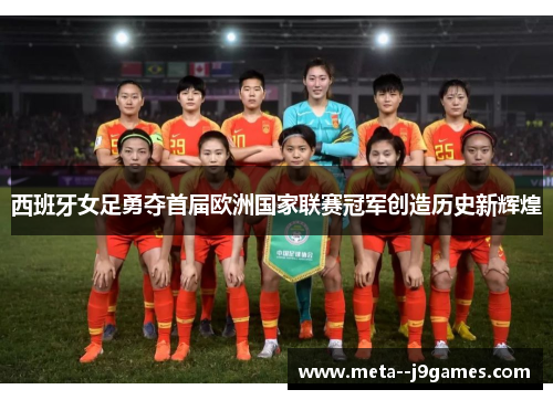 西班牙女足勇夺首届欧洲国家联赛冠军创造历史新辉煌