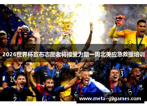 2026世界杯宣布志愿者将接受为期一周北美应急救援培训