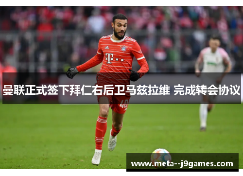 曼联正式签下拜仁右后卫马兹拉维 完成转会协议 曼联正式签下拜仁右后卫马兹拉维 完成转会协议