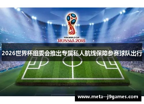 2026世界杯组委会推出专属私人航线保障参赛球队出行 2026世界杯组委会推出专属私人航线保障参赛球队出行