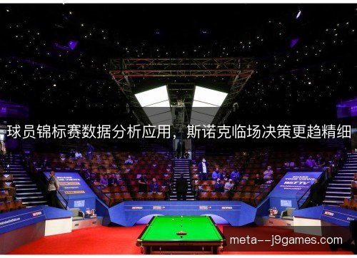 球员锦标赛数据分析应用，斯诺克临场决策更趋精细